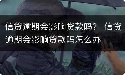 信贷逾期会影响贷款吗？ 信贷逾期会影响贷款吗怎么办