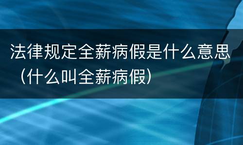 法律规定全薪病假是什么意思（什么叫全薪病假）