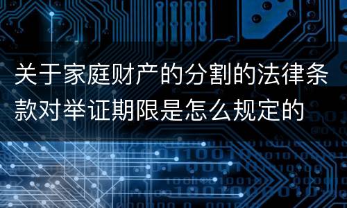 关于家庭财产的分割的法律条款对举证期限是怎么规定的