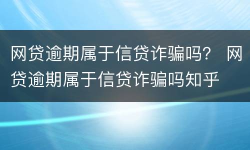 网贷逾期属于信贷诈骗吗？ 网贷逾期属于信贷诈骗吗知乎
