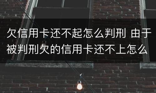 欠信用卡还不起怎么判刑 由于被判刑欠的信用卡还不上怎么办