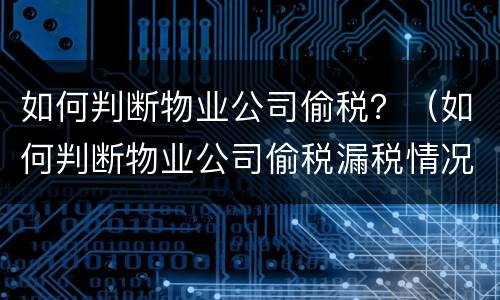 如何判断物业公司偷税？（如何判断物业公司偷税漏税情况）