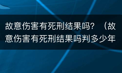 故意伤害有死刑结果吗？（故意伤害有死刑结果吗判多少年）