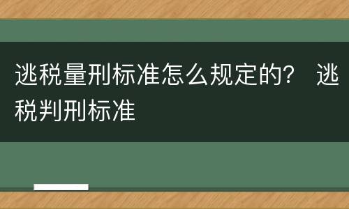 逃税量刑标准怎么规定的？ 逃税判刑标准