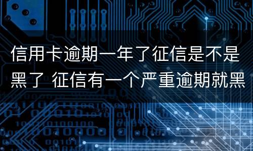 信用卡逾期一年了征信是不是黑了 征信有一个严重逾期就黑了吗