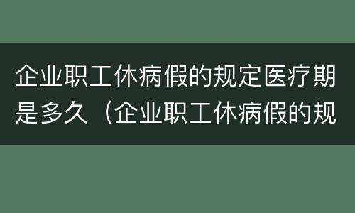 企业职工休病假的规定医疗期是多久（企业职工休病假的规定医疗期是多久啊）