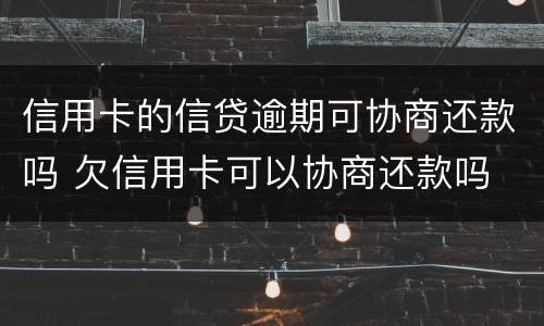 信用卡的信贷逾期可协商还款吗 欠信用卡可以协商还款吗