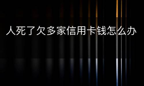 人死了欠多家信用卡钱怎么办