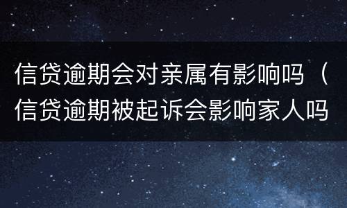 信贷逾期会对亲属有影响吗（信贷逾期被起诉会影响家人吗?）