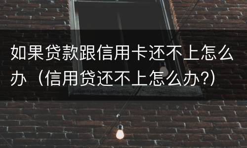 如果贷款跟信用卡还不上怎么办（信用贷还不上怎么办?）