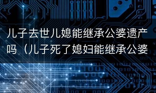 儿子去世儿媳能继承公婆遗产吗（儿子死了媳妇能继承公婆的遗产吗）