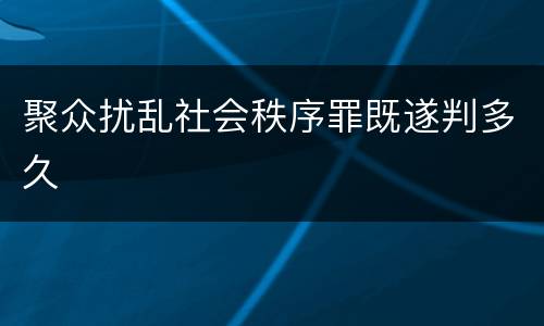 聚众扰乱社会秩序罪既遂判多久