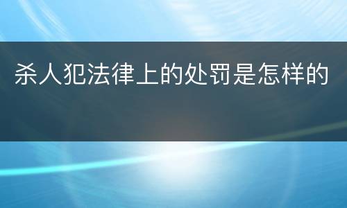 杀人犯法律上的处罚是怎样的