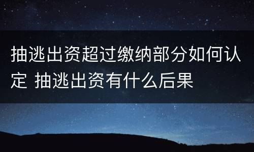 抽逃出资超过缴纳部分如何认定 抽逃出资有什么后果