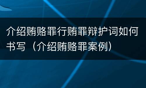 介绍贿赂罪行贿罪辩护词如何书写（介绍贿赂罪案例）