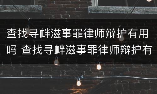 查找寻衅滋事罪律师辩护有用吗 查找寻衅滋事罪律师辩护有用吗知乎 查找寻衅滋事罪律师辩护有用吗 查找寻衅滋事罪律师辩护有用吗知乎