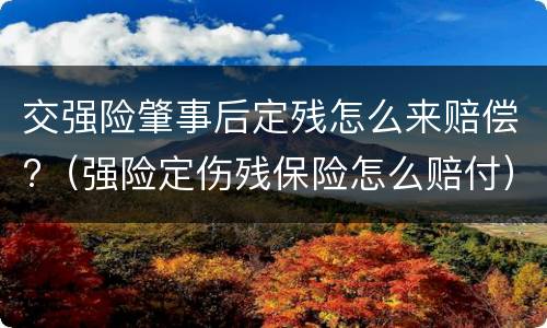 交强险肇事后定残怎么来赔偿?（强险定伤残保险怎么赔付）