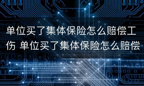 单位买了集体保险怎么赔偿工伤 单位买了集体保险怎么赔偿工伤呢