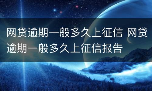 网贷逾期一般多久上征信 网贷逾期一般多久上征信报告
