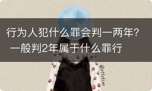 行为人犯什么罪会判一两年？ 一般判2年属于什么罪行