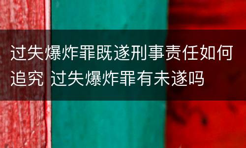过失爆炸罪既遂刑事责任如何追究 过失爆炸罪有未遂吗