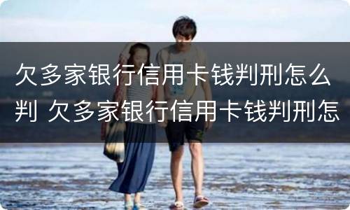 欠多家银行信用卡钱判刑怎么判 欠多家银行信用卡钱判刑怎么判决
