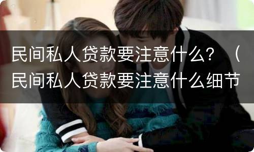 民间私人贷款要注意什么？（民间私人贷款要注意什么细节）