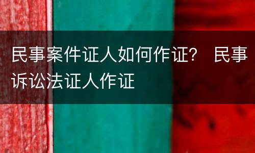 民事案件证人如何作证？ 民事诉讼法证人作证