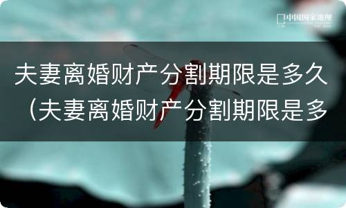 夫妻离婚财产分割期限是多久（夫妻离婚财产分割期限是多久啊）