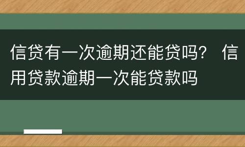 信贷有一次逾期还能贷吗？ 信用贷款逾期一次能贷款吗