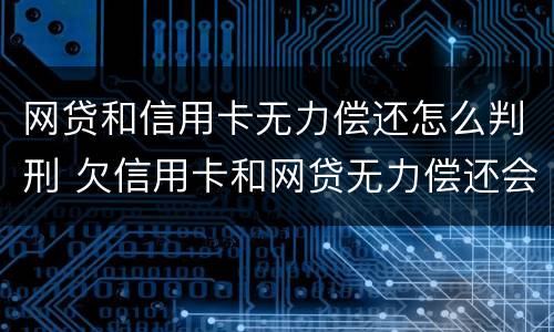 网贷和信用卡无力偿还怎么判刑 欠信用卡和网贷无力偿还会坐牢吗
