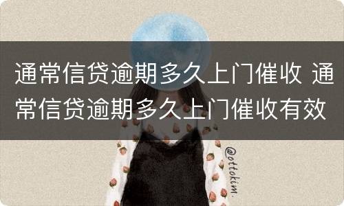 通常信贷逾期多久上门催收 通常信贷逾期多久上门催收有效