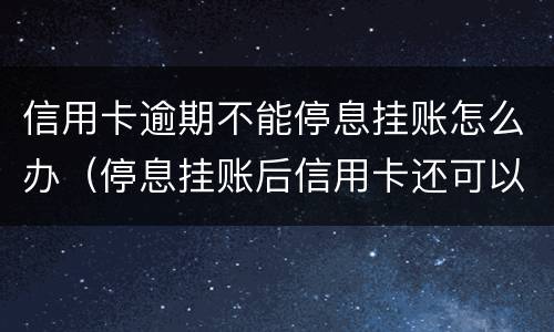 信用卡逾期不能停息挂账怎么办（停息挂账后信用卡还可以使用吗）
