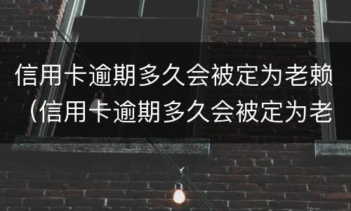 信用卡逾期多久会被定为老赖（信用卡逾期多久会被定为老赖呢）