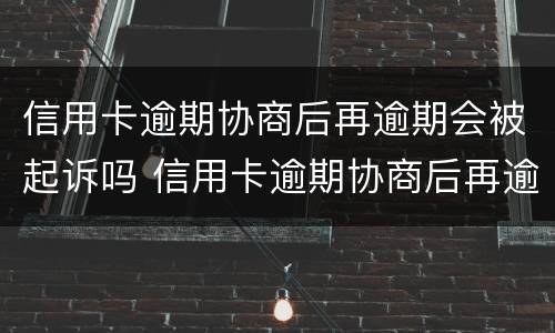 信用卡逾期协商后再逾期会被起诉吗 信用卡逾期协商后再逾期会被起诉吗