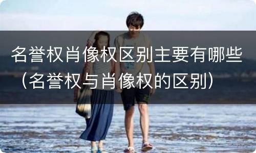 名誉权肖像权区别主要有哪些（名誉权与肖像权的区别）