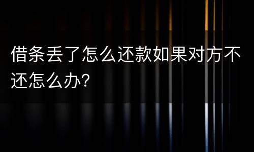 借条丢了怎么还款如果对方不还怎么办？