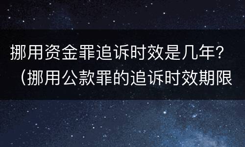 挪用资金罪追诉时效是几年？（挪用公款罪的追诉时效期限是多少年）