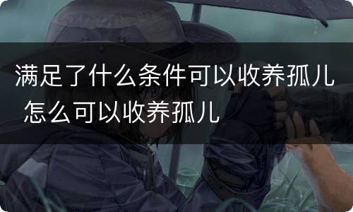 满足了什么条件可以收养孤儿 怎么可以收养孤儿