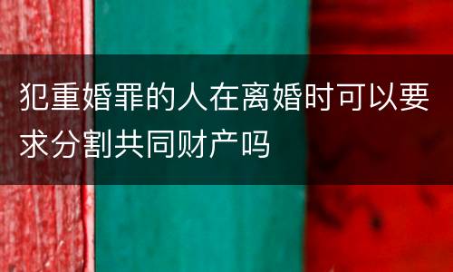 犯重婚罪的人在离婚时可以要求分割共同财产吗