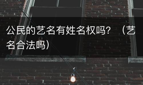 公民的艺名有姓名权吗？（艺名合法吗）
