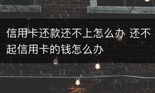 信用卡还款还不上怎么办 还不起信用卡的钱怎么办