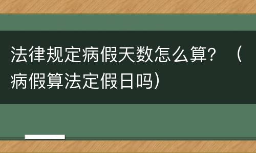 法律规定病假天数怎么算？（病假算法定假日吗）