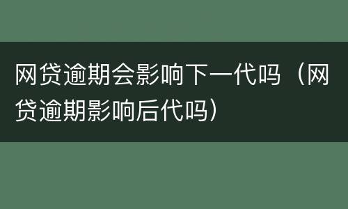 网贷逾期会影响下一代吗（网贷逾期影响后代吗）