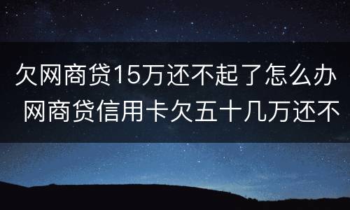 欠网商贷15万还不起了怎么办 网商贷信用卡欠五十几万还不上怎么办