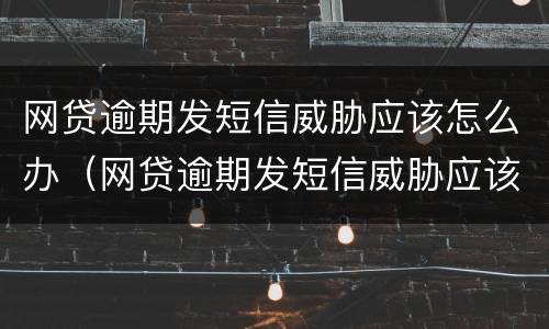网贷逾期发短信威胁应该怎么办（网贷逾期发短信威胁应该怎么办理）