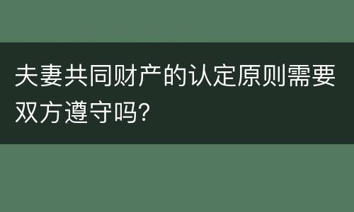 夫妻共同财产的认定原则需要双方遵守吗？