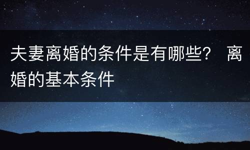 夫妻离婚的条件是有哪些？ 离婚的基本条件