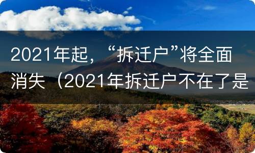 2021年起，“拆迁户”将全面消失（2021年拆迁户不在了是真的吗）