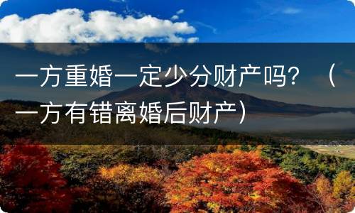 一方重婚一定少分财产吗？（一方有错离婚后财产）